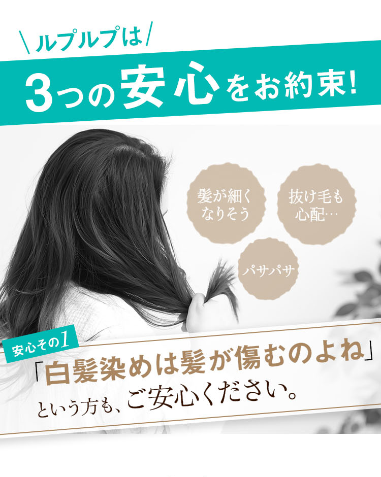 ルプルプは3つの安心をお約束！
安心その1 「白髪染めは髪が傷むのよね」という方も、ご安心ください。