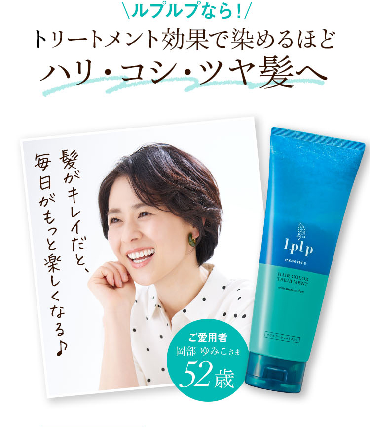 ルプルプなら！トリートメント効果で染めるほどハリ・コシ・ツヤ髪へ
ご愛用者 岡部ゆみこ様 52歳 髪がキレイだと、毎日がもっと楽しくなる♪