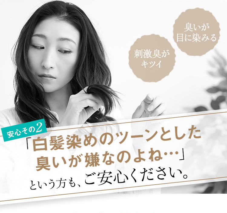 安心その2 「白髪染めのツーンとした臭いが嫌なのよね…」という方も、ご安心ください。